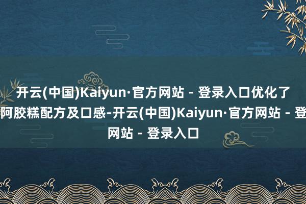 开云(中国)Kaiyun·官方网站 - 登录入口优化了桃花姬阿胶糕配方及口感-开云(中国)Kaiyun·官方网站 - 登录入口