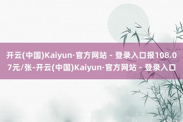 开云(中国)Kaiyun·官方网站 - 登录入口报108.07元/张-开云(中国)Kaiyun·官方网站 - 登录入口
