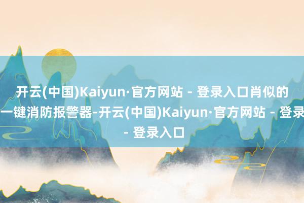 开云(中国)Kaiyun·官方网站 - 登录入口肖似的单套一键消防报警器-开云(中国)Kaiyun·官方网站 - 登录入口