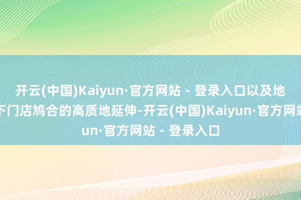 开云(中国)Kaiyun·官方网站 - 登录入口以及地域加密计谋下门店鸠合的高质地延伸-开云(中国)Kaiyun·官方网站 - 登录入口