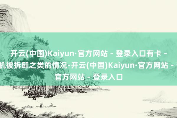 开云(中国)Kaiyun·官方网站 - 登录入口有卡 - 52直升机被拆卸之类的情况-开云(中国)Kaiyun·官方网站 - 登录入口
