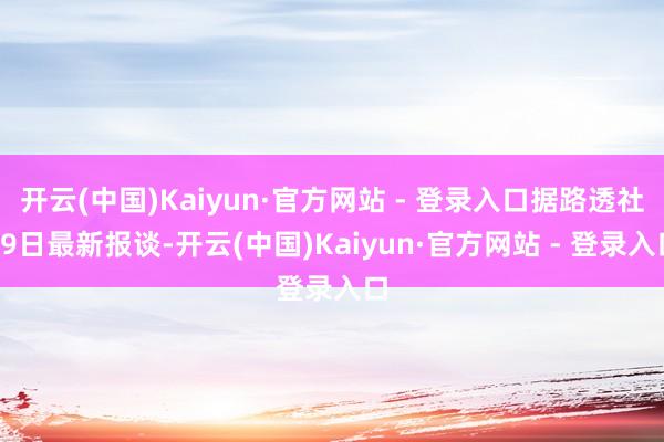开云(中国)Kaiyun·官方网站 - 登录入口据路透社29日最新报谈-开云(中国)Kaiyun·官方网站 - 登录入口
