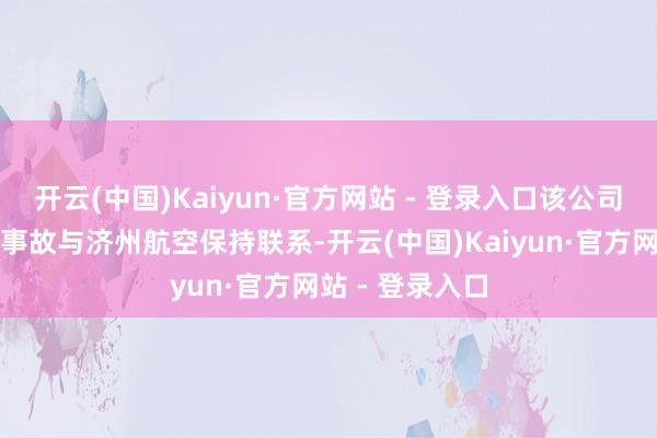 开云(中国)Kaiyun·官方网站 - 登录入口该公司正就务安机场事故与济州航空保持联系-开云(中国)Kaiyun·官方网站 - 登录入口