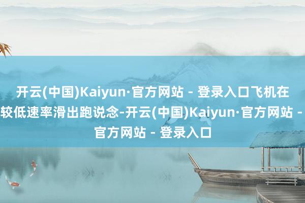 开云(中国)Kaiyun·官方网站 - 登录入口飞机在降落时以较低速率滑出跑说念-开云(中国)Kaiyun·官方网站 - 登录入口