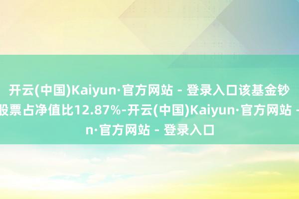 开云(中国)Kaiyun·官方网站 - 登录入口该基金钞票建树：股票占净值比12.87%-开云(中国)Kaiyun·官方网站 - 登录入口