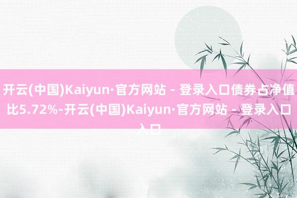 开云(中国)Kaiyun·官方网站 - 登录入口债券占净值比5.72%-开云(中国)Kaiyun·官方网站 - 登录入口