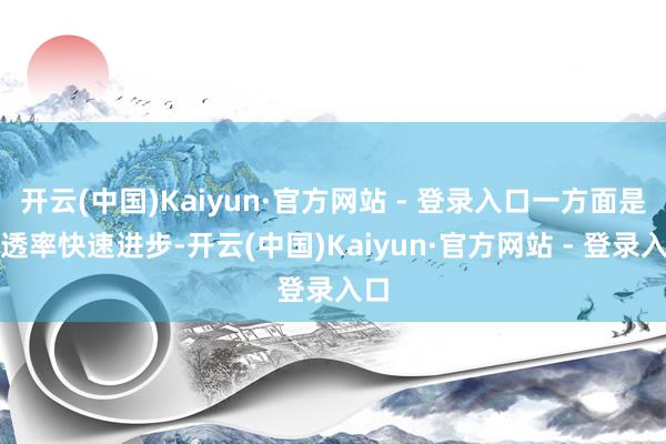 开云(中国)Kaiyun·官方网站 - 登录入口一方面是浸透率快速进步-开云(中国)Kaiyun·官方网站 - 登录入口