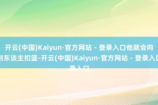 开云(中国)Kaiyun·官方网站 - 登录入口他就会向别东谈主扣篮-开云(中国)Kaiyun·官方网站 - 登录入口