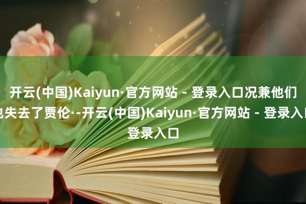 开云(中国)Kaiyun·官方网站 - 登录入口况兼他们也失去了贾伦·-开云(中国)Kaiyun·官方网站 - 登录入口