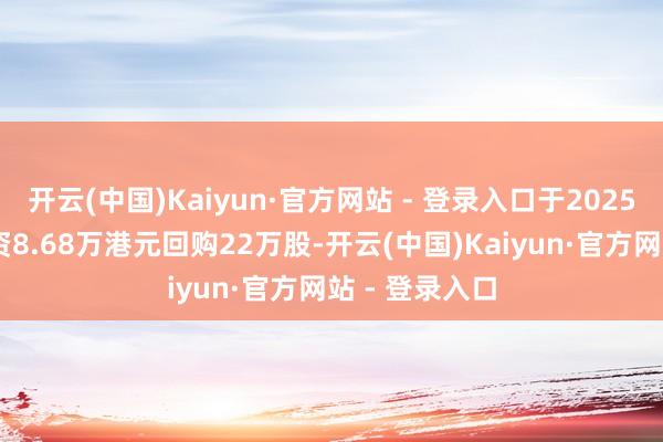 开云(中国)Kaiyun·官方网站 - 登录入口于2025年1月9日斥资8.68万港元回购22万股-开云(中国)Kaiyun·官方网站 - 登录入口