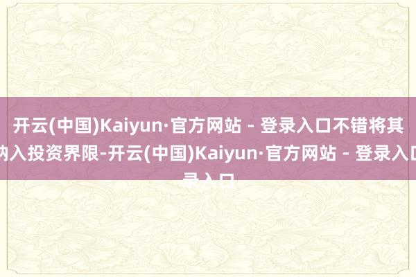 开云(中国)Kaiyun·官方网站 - 登录入口不错将其纳入投资界限-开云(中国)Kaiyun·官方网站 - 登录入口