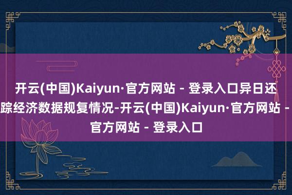 开云(中国)Kaiyun·官方网站 - 登录入口异日还需密切追踪经济数据规复情况-开云(中国)Kaiyun·官方网站 - 登录入口