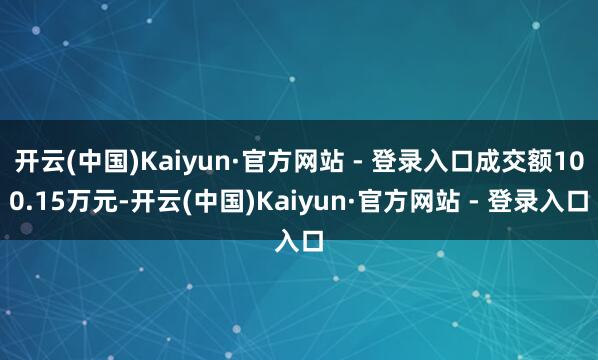 开云(中国)Kaiyun·官方网站 - 登录入口成交额100.15万元-开云(中国)Kaiyun·官方网站 - 登录入口