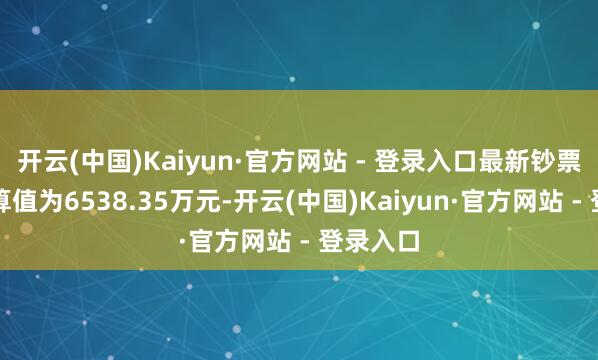 开云(中国)Kaiyun·官方网站 - 登录入口最新钞票净值筹算值为6538.35万元-开云(中国)Kaiyun·官方网站 - 登录入口