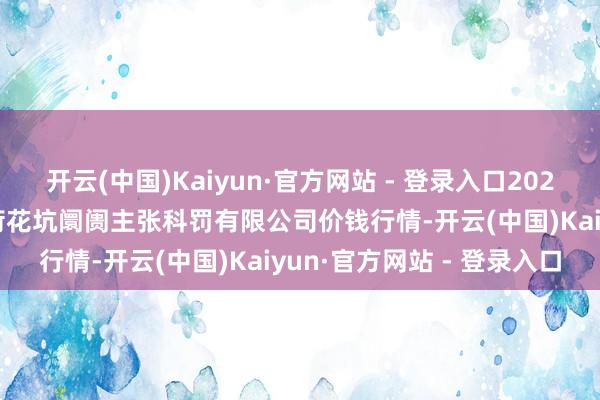 开云(中国)Kaiyun·官方网站 - 登录入口2025年1月26日河北唐山市荷花坑阛阓主张科罚有限公司价钱行情-开云(中国)Kaiyun·官方网站 - 登录入口