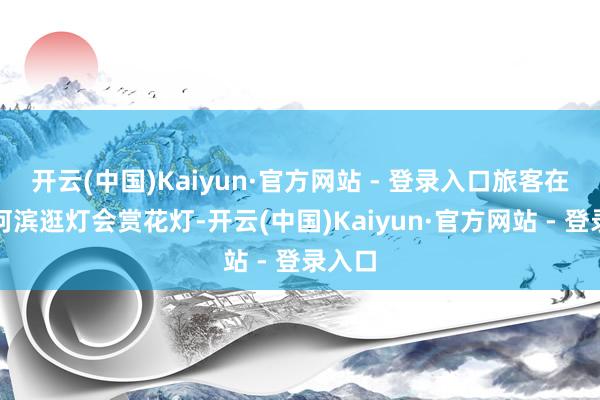 开云(中国)Kaiyun·官方网站 - 登录入口旅客在秦淮河滨逛灯会赏花灯-开云(中国)Kaiyun·官方网站 - 登录入口
