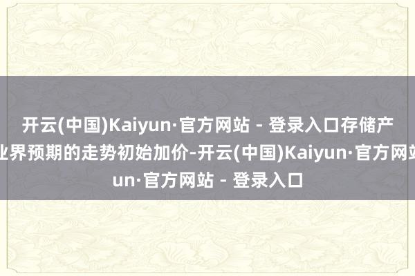 开云(中国)Kaiyun·官方网站 - 登录入口存储产业就以超出业界预期的走势初始加价-开云(中国)Kaiyun·官方网站 - 登录入口