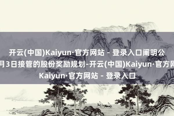 开云(中国)Kaiyun·官方网站 - 登录入口阐明公司于2016年5月3日接管的股份奖励规划-开云(中国)Kaiyun·官方网站 - 登录入口