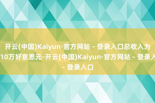 开云(中国)Kaiyun·官方网站 - 登录入口总收入为8210万好意思元-开云(中国)Kaiyun·官方网站 - 登录入口