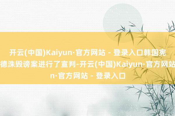 开云(中国)Kaiyun·官方网站 - 登录入口韩国宪法法院对韩德洙毁谤案进行了宣判-开云(中国)Kaiyun·官方网站 - 登录入口