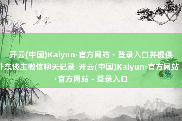 开云(中国)Kaiyun·官方网站 - 登录入口并提供雷鸣与案外东谈主微信聊天记录-开云(中国)Kaiyun·官方网站 - 登录入口