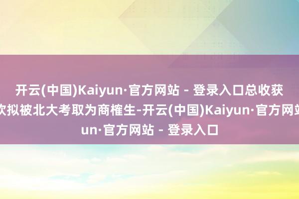 开云(中国)Kaiyun·官方网站 - 登录入口总收获第一！王楚钦拟被北大考取为商榷生-开云(中国)Kaiyun·官方网站 - 登录入口