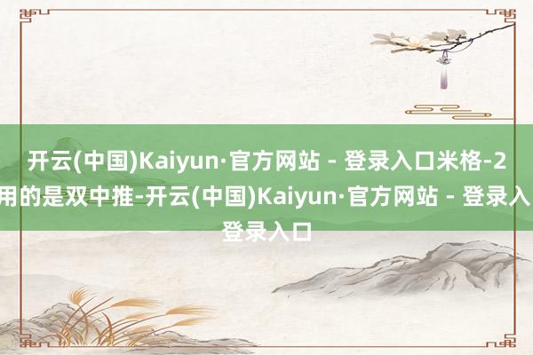 开云(中国)Kaiyun·官方网站 - 登录入口米格-29用的是双中推-开云(中国)Kaiyun·官方网站 - 登录入口