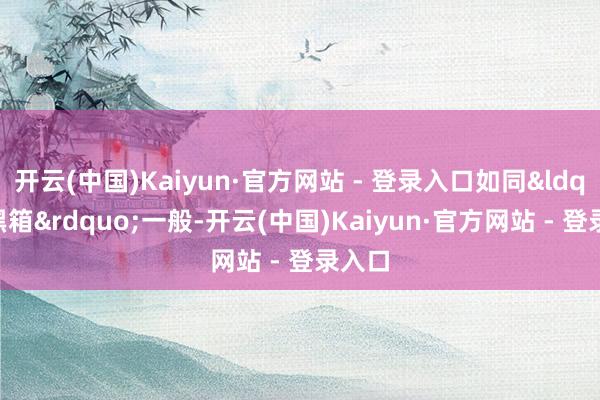 开云(中国)Kaiyun·官方网站 - 登录入口如同“黑箱”一般-开云(中国)Kaiyun·官方网站 - 登录入口