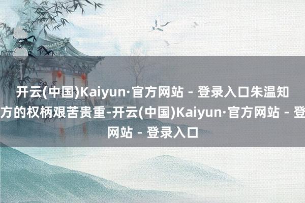 开云(中国)Kaiyun·官方网站 - 登录入口朱温知说念我方的权柄艰苦贵重-开云(中国)Kaiyun·官方网站 - 登录入口