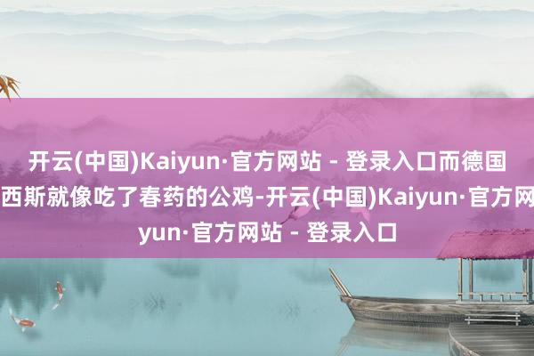 开云(中国)Kaiyun·官方网站 - 登录入口而德国和意大利的法西斯就像吃了春药的公鸡-开云(中国)Kaiyun·官方网站 - 登录入口