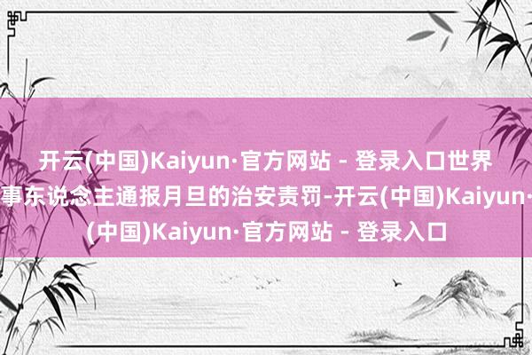 开云(中国)Kaiyun·官方网站 - 登录入口世界股转公司赐与上述当事东说念主通报月旦的治安责罚-开云(中国)Kaiyun·官方网站 - 登录入口