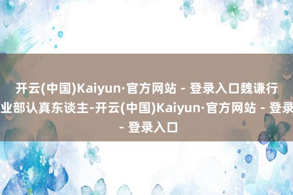 开云(中国)Kaiyun·官方网站 - 登录入口魏谦行为营业部认真东谈主-开云(中国)Kaiyun·官方网站 - 登录入口