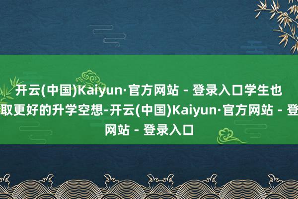 开云(中国)Kaiyun·官方网站 - 登录入口学生也因此获取更好的升学空想-开云(中国)Kaiyun·官方网站 - 登录入口