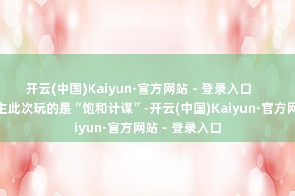 开云(中国)Kaiyun·官方网站 - 登录入口        伊朗东说念主此次玩的是“饱和计谋”-开云(中国)Kaiyun·官方网站 - 登录入口