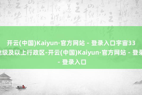 开云(中国)Kaiyun·官方网站 - 登录入口宇宙337个地级及以上行政区-开云(中国)Kaiyun·官方网站 - 登录入口