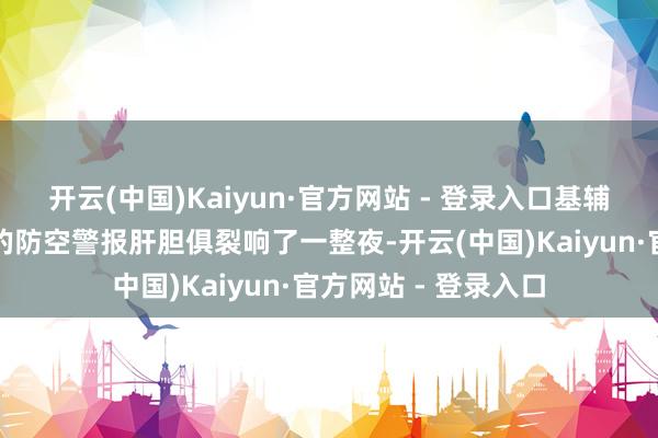 开云(中国)Kaiyun·官方网站 - 登录入口基辅、利沃夫、敖德萨的防空警报肝胆俱裂响了一整夜-开云(中国)Kaiyun·官方网站 - 登录入口
