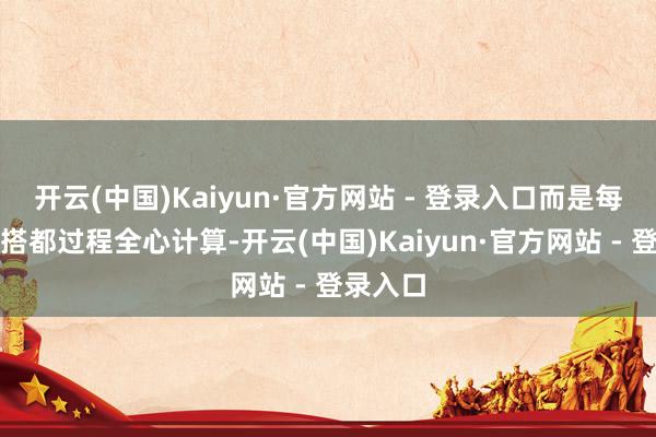 开云(中国)Kaiyun·官方网站 - 登录入口而是每一套穿搭都过程全心计算-开云(中国)Kaiyun·官方网站 - 登录入口