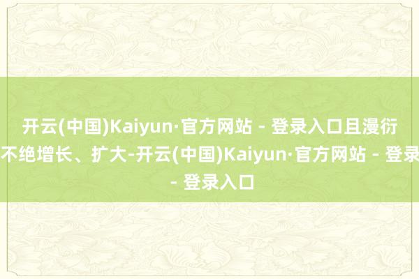 开云(中国)Kaiyun·官方网站 - 登录入口且漫衍限度不绝增长、扩大-开云(中国)Kaiyun·官方网站 - 登录入口