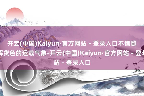 开云(中国)Kaiyun·官方网站 - 登录入口不错随时了解货色的运载气象-开云(中国)Kaiyun·官方网站 - 登录入口