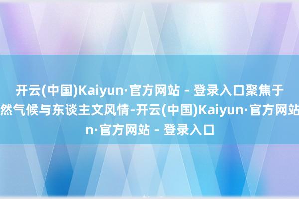 开云(中国)Kaiyun·官方网站 - 登录入口聚焦于夏季里的当然气候与东谈主文风情-开云(中国)Kaiyun·官方网站 - 登录入口