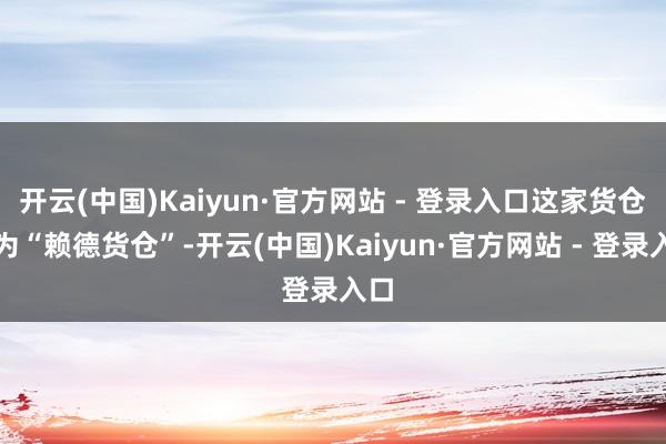 开云(中国)Kaiyun·官方网站 - 登录入口这家货仓名为“赖德货仓”-开云(中国)Kaiyun·官方网站 - 登录入口