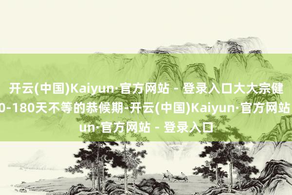 开云(中国)Kaiyun·官方网站 - 登录入口大大宗健康险设有30-180天不等的恭候期-开云(中国)Kaiyun·官方网站 - 登录入口