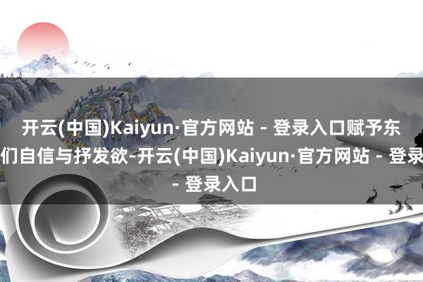 开云(中国)Kaiyun·官方网站 - 登录入口赋予东谈主们自信与抒发欲-开云(中国)Kaiyun·官方网站 - 登录入口