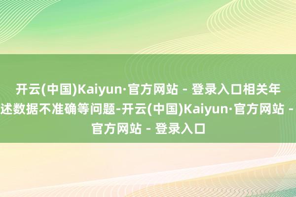 开云(中国)Kaiyun·官方网站 - 登录入口相关年度财务论述数据不准确等问题-开云(中国)Kaiyun·官方网站 - 登录入口