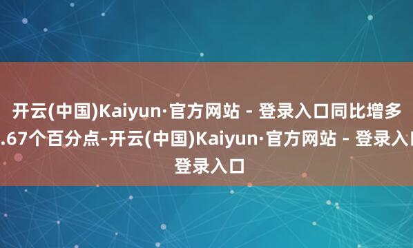 开云(中国)Kaiyun·官方网站 - 登录入口同比增多7.67个百分点-开云(中国)Kaiyun·官方网站 - 登录入口